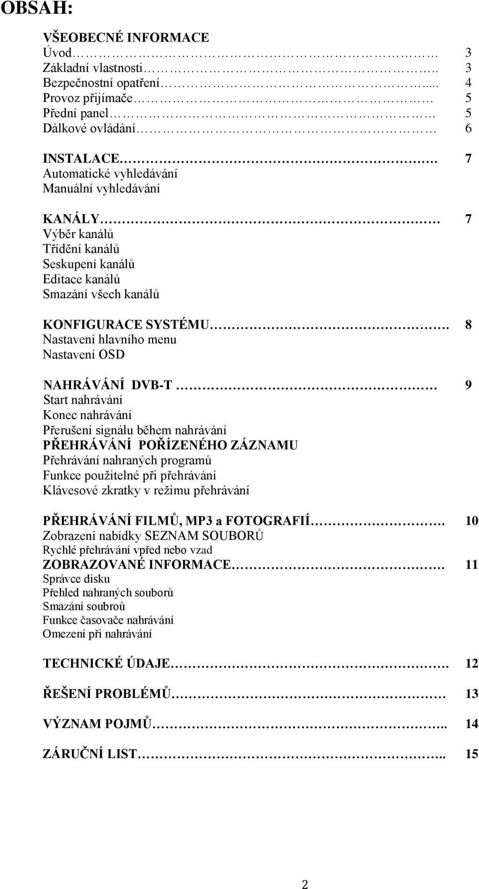 8 Nastavení hlavního menu Nastavení OSD NAHRÁVÁNÍ DVB-T 9 Start nahrávání Konec nahrávání Přerušení signálu během nahrávání PŘEHRÁVÁNÍ POŘÍZENÉHO ZÁZNAMU Přehrávání nahraných programů Funkce