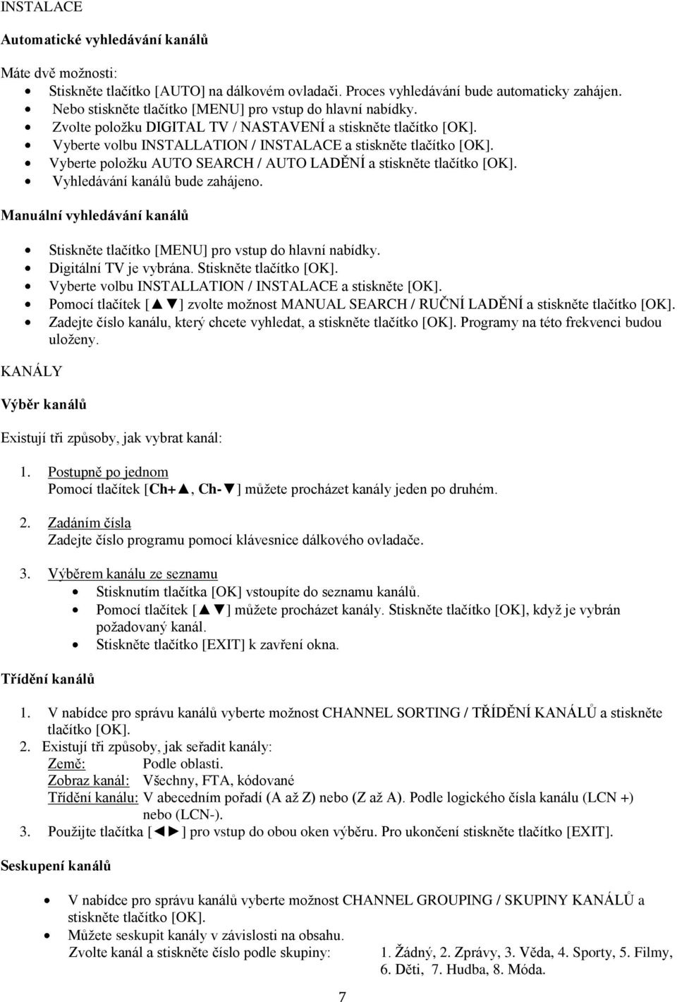 Vyberte poloţku AUTO SEARCH / AUTO LADĚNÍ a stiskněte tlačítko [OK]. Vyhledávání kanálů bude zahájeno.