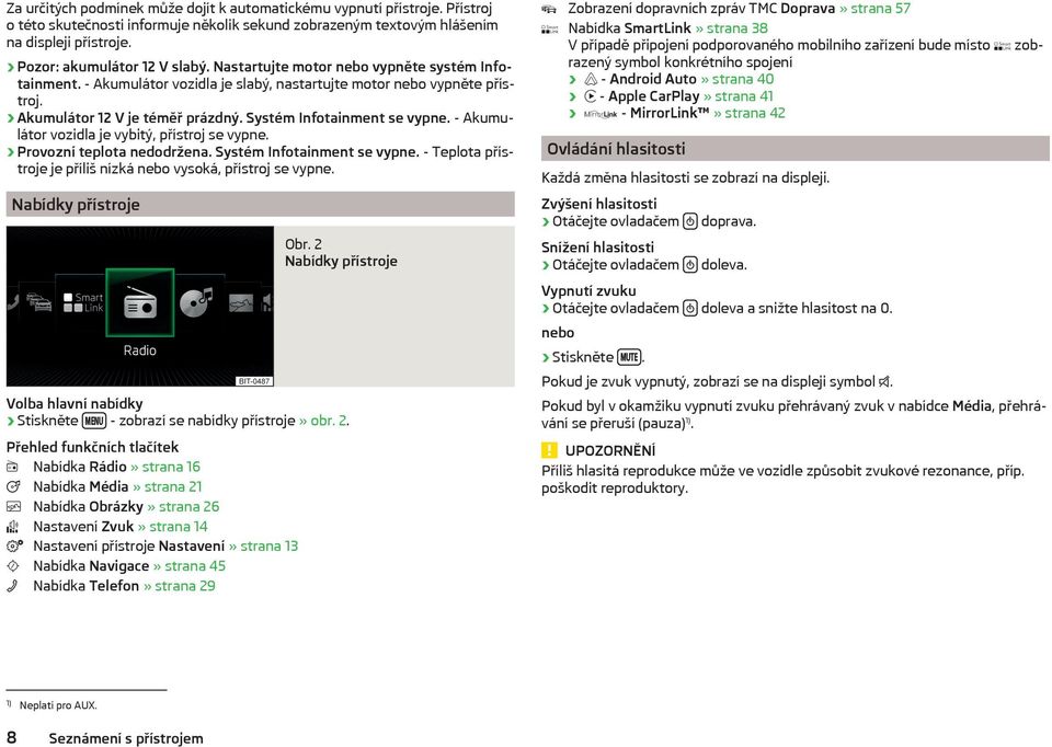 Systém Infotainment se vypne. - Akumulátor vozidla je vybitý, přístroj se vypne. Provozní teplota nedodržena. Systém Infotainment se vypne.