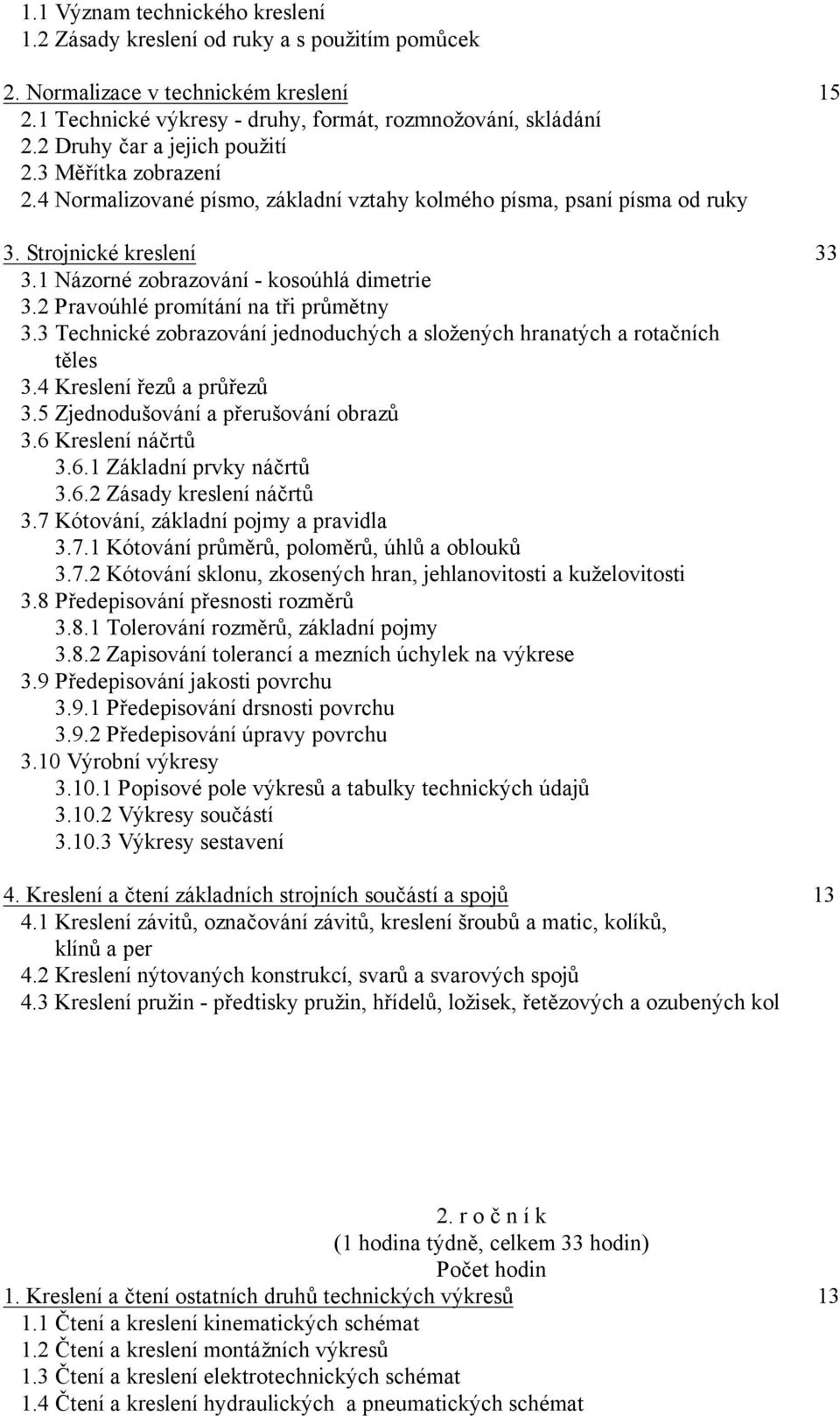 2 Pravoúhlé promítání na tři průmětny 3.3 Technické zobrazování jednoduchých a složených hranatých a rotačních těles 3.4 Kreslení řezů a průřezů 3.5 Zjednodušování a přerušování obrazů 3.