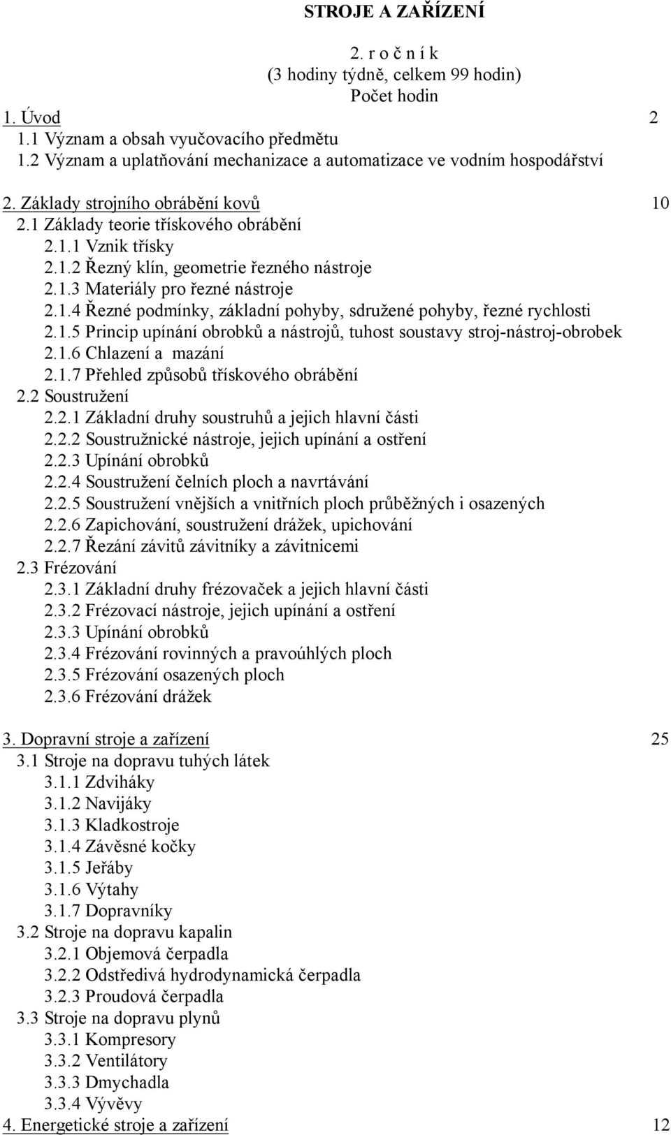 1.3 Materiály pro řezné nástroje 2.1.4 Řezné podmínky, základní pohyby, sdružené pohyby, řezné rychlosti 2.1.5 Princip upínání obrobků a nástrojů, tuhost soustavy stroj-nástroj-obrobek 2.1.6 Chlazení a mazání 2.