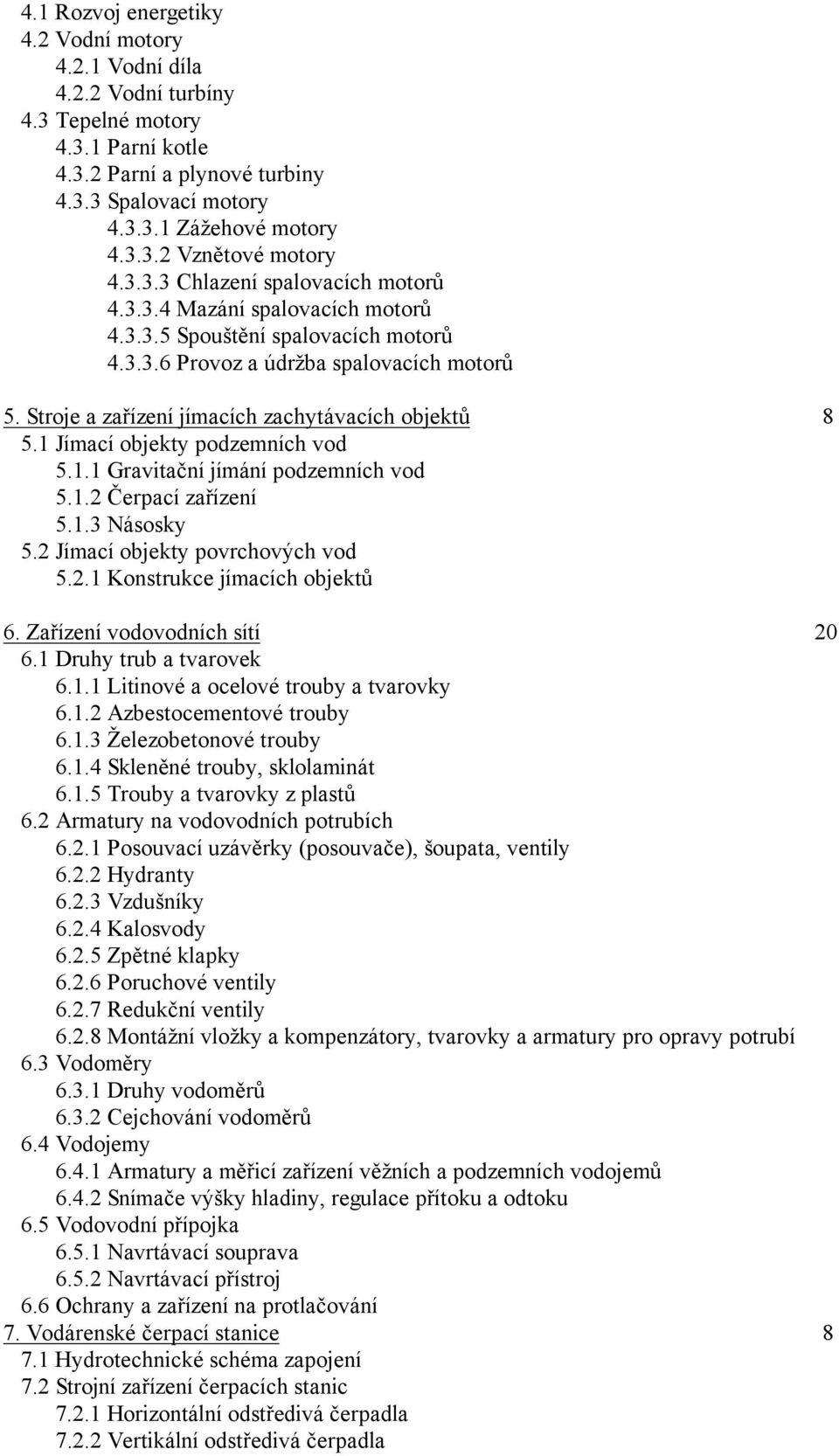 Stroje a zařízení jímacích zachytávacích objektů 8 5.1 Jímací objekty podzemních vod 5.1.1 Gravitační jímání podzemních vod 5.1.2 Čerpací zařízení 5.1.3 Násosky 5.2 Jímací objekty povrchových vod 5.2.1 Konstrukce jímacích objektů 6.