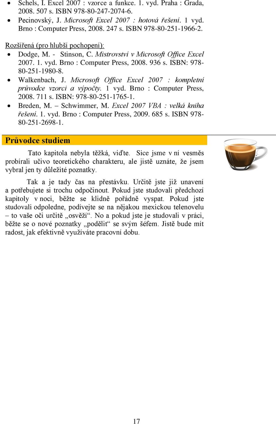 Walkenbach, J. Microsoft Office Excel 2007 : kompletní průvodce vzorci a výpočty. 1 vyd. Brno : Computer Press, 2008. 711 s. ISBN: 978-80-251-1765-1. Breden, M. Schwimmer, M.