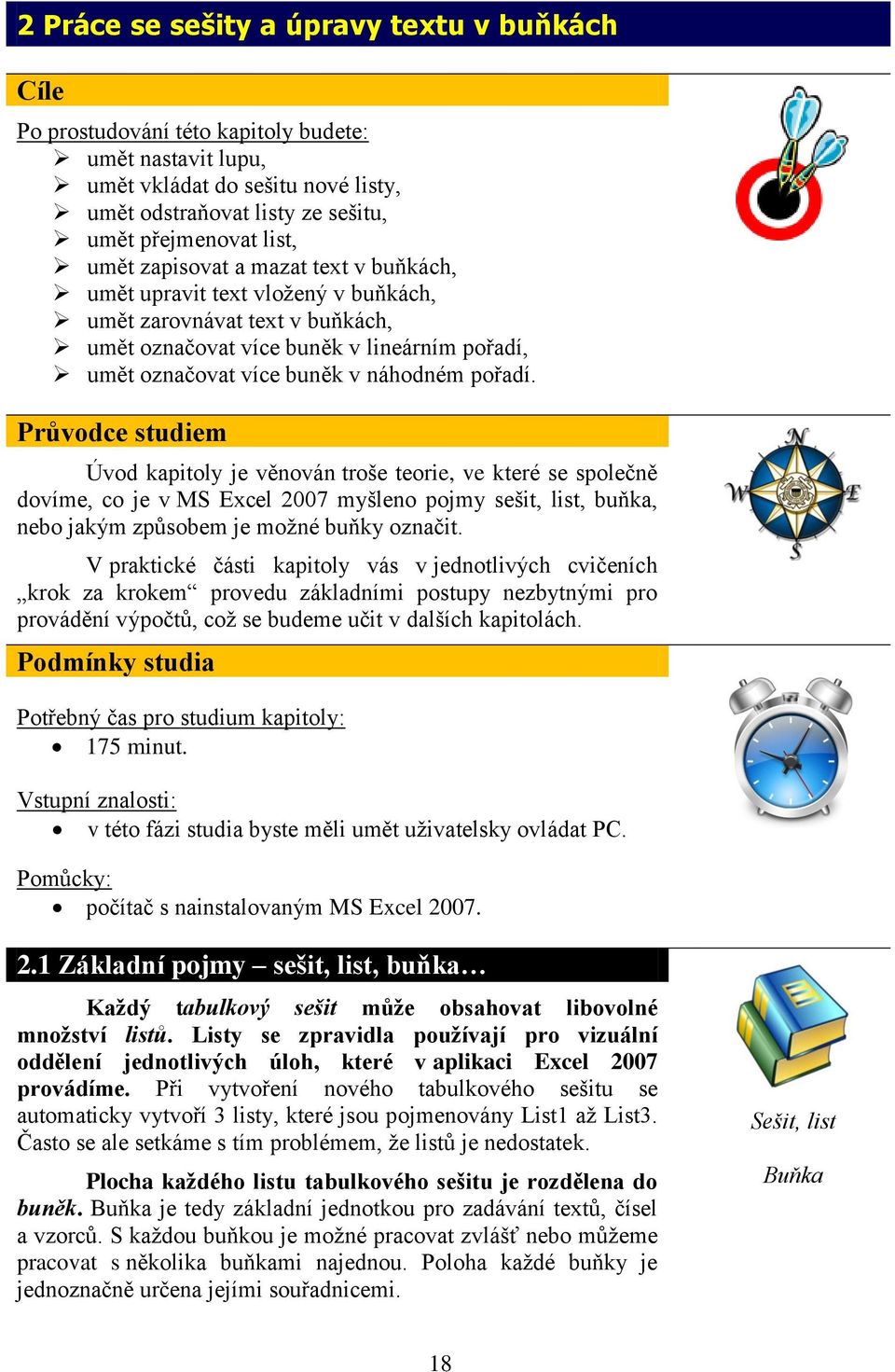 Průvodce studiem Úvod kapitoly je věnován troše teorie, ve které se společně dovíme, co je v MS Excel 2007 myšleno pojmy sešit, list, buňka, nebo jakým způsobem je možné buňky označit.