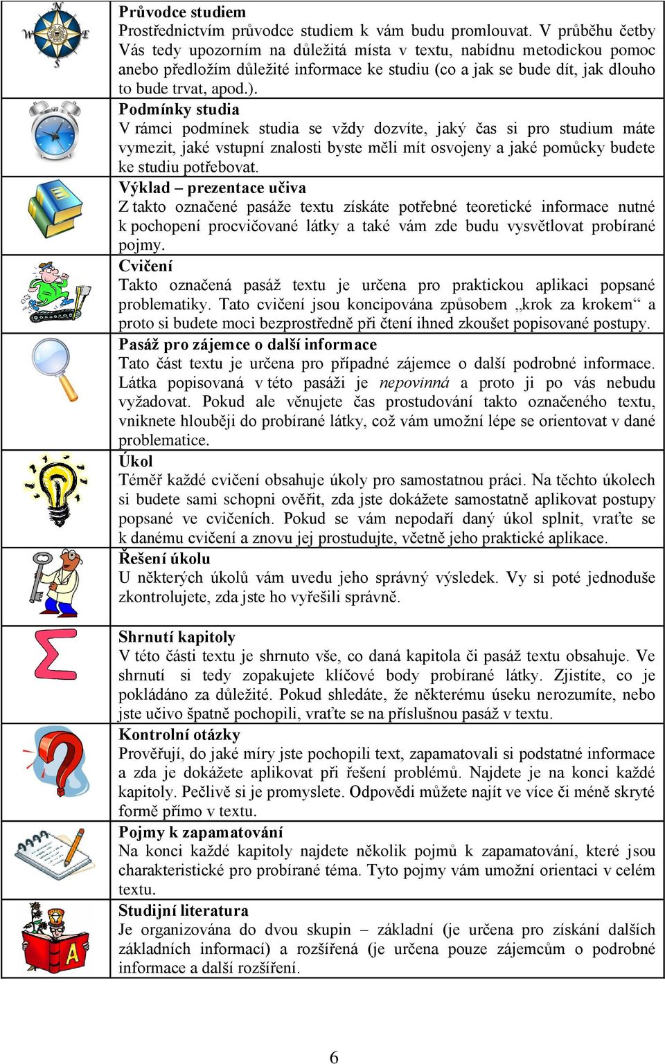 Podmínky studia V rámci podmínek studia se vždy dozvíte, jaký čas si pro studium máte vymezit, jaké vstupní znalosti byste měli mít osvojeny a jaké pomůcky budete ke studiu potřebovat.