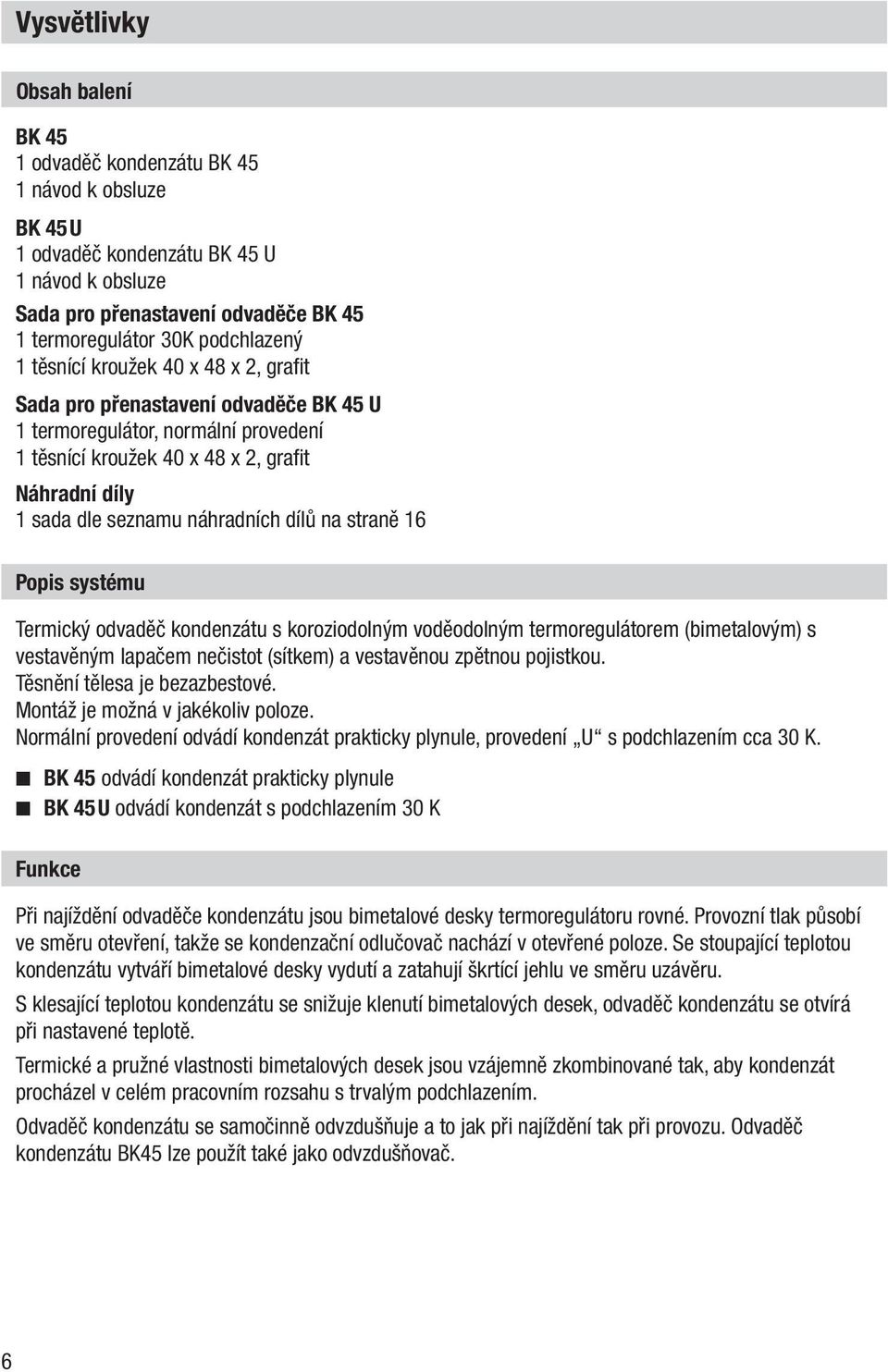 dílů na straně 16 Popis systému Termický odvaděč kondenzátu s koroziodolným voděodolným termoregulátorem (bimetalovým) s vestavěným lapačem nečistot (sítkem) a vestavěnou zpětnou pojistkou.