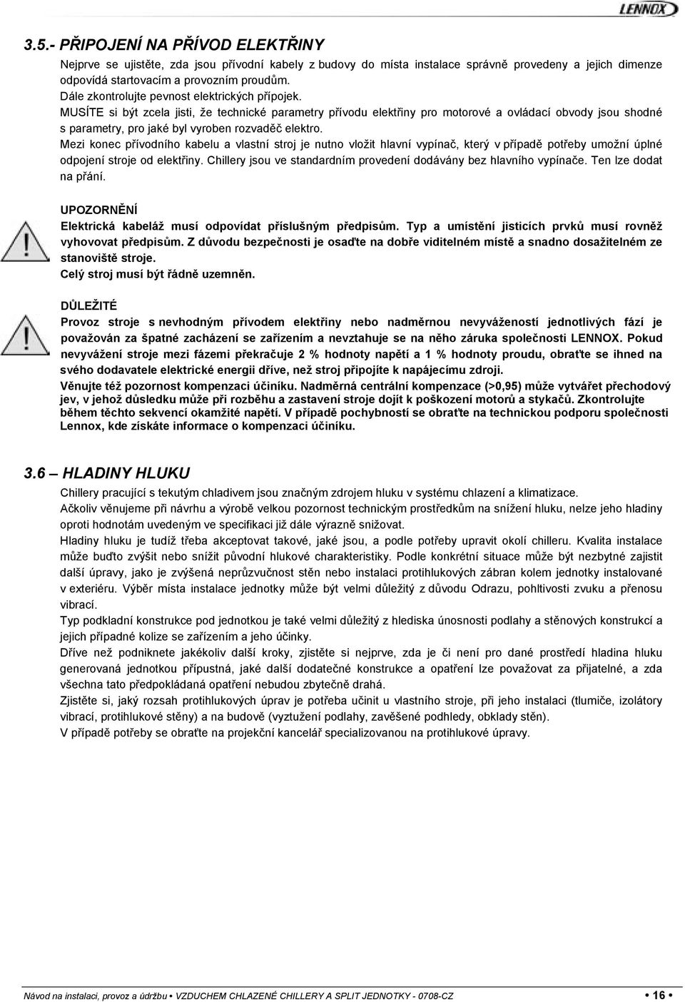 MUSÍTE si být zcela jisti, že technické parametry přívodu elektřiny pro motorové a ovládací obvody jsou shodné s parametry, pro jaké byl vyroben rozvaděč elektro.