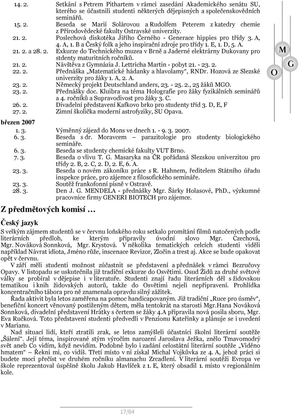 21. 2. Návštěva z Gymnázia J. Lettricha Martin - pobyt 21. - 23. 2. 22. 2. Přednáška Matematické hádanky a hlavolamy, RNDr. Hozová ze Slezské univerzity pro žáky 1. A, 2. A. 23. 2. Německý projekt Deutschland anders, 23.