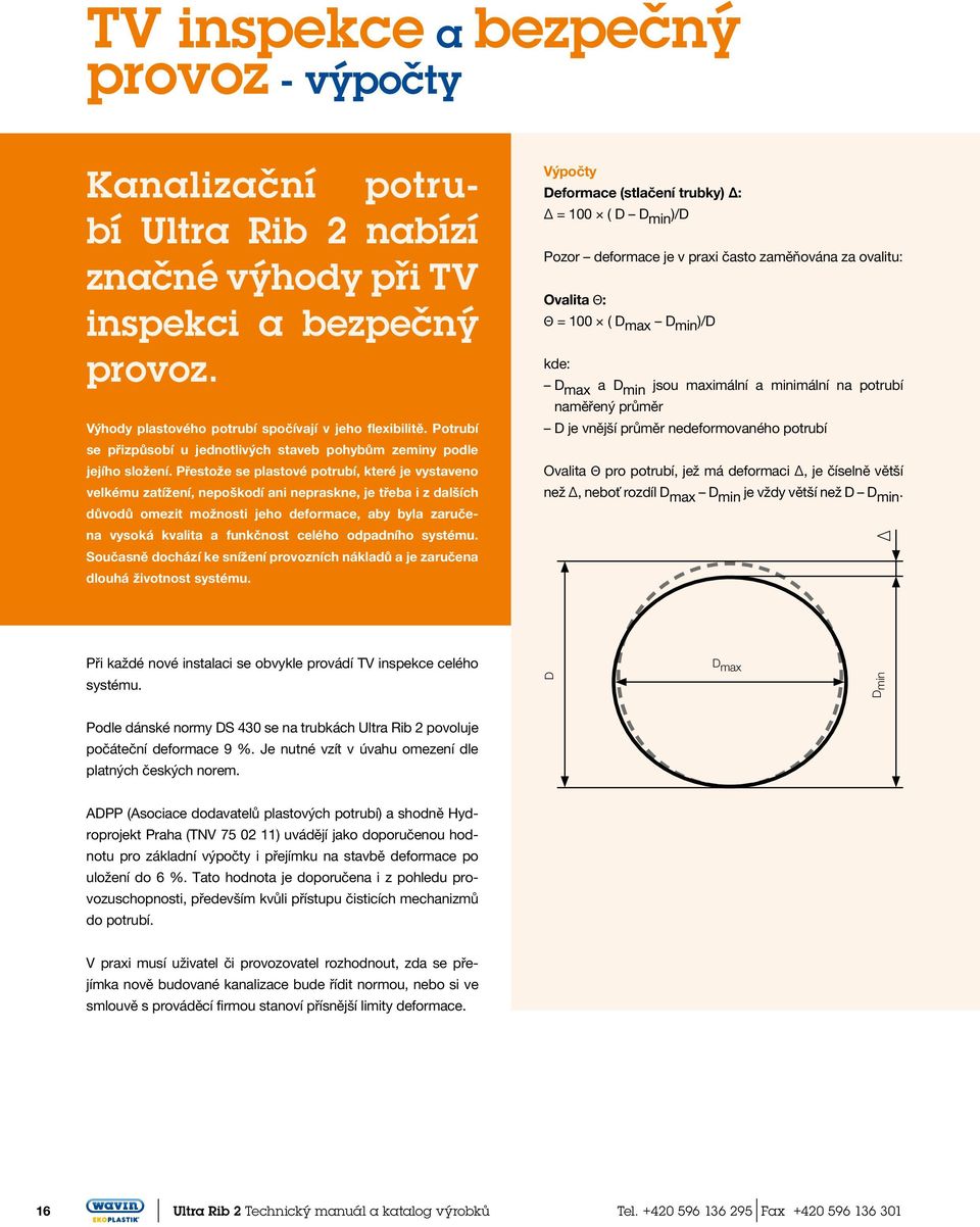 Přestože se plastové potrubí, které je vystaveno velkému zatížení, nepoškodí ani nepraskne, je třeba i z dalších důvodů omezit možnosti jeho deformace, aby byla zaručena vysoká kvalita a funkčnost