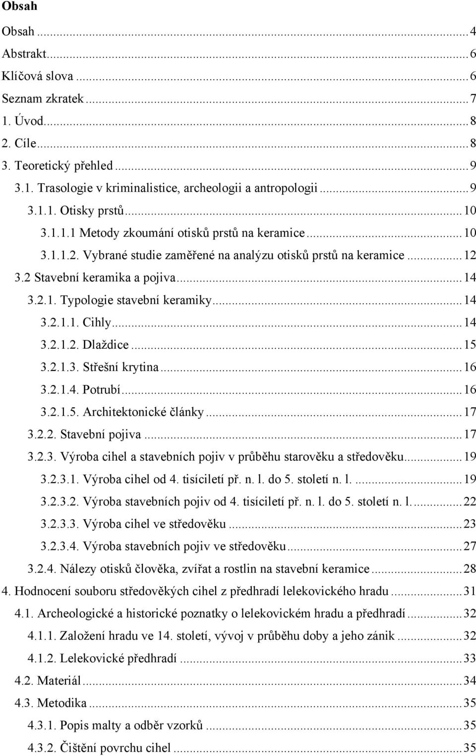 ..14 3.2.1.1. Cihly...14 3.2.1.2. Dlaždice...15 3.2.1.3. Střešní krytina...16 3.2.1.4. Potrubí...16 3.2.1.5. Architektonické články...17 3.2.2. Stavební pojiva...17 3.2.3. Výroba cihel a stavebních pojiv v průběhu starověku a středověku.