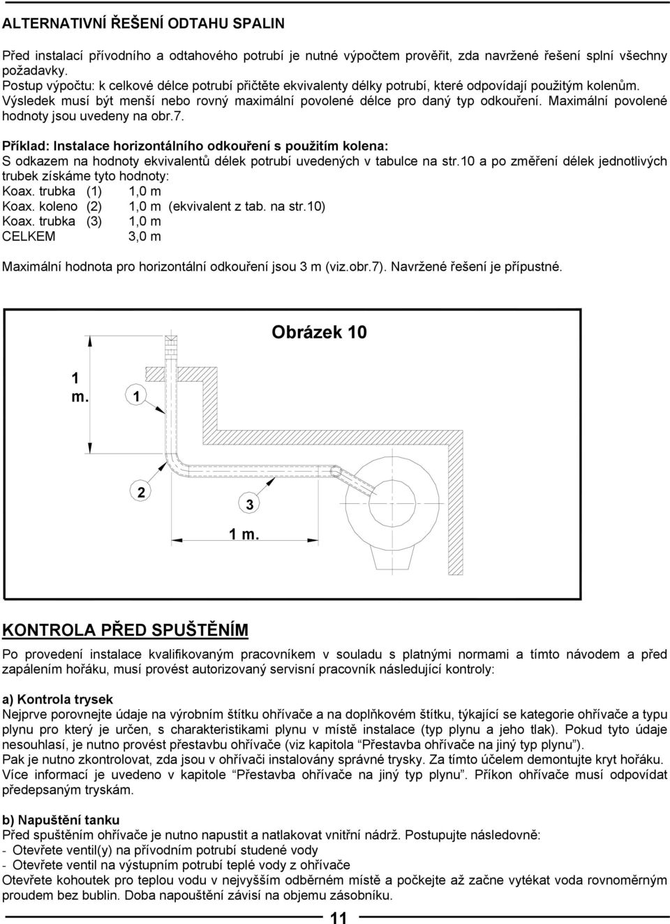 Maximální povolené hodnoty jsou uvedeny na obr.7. Příklad: Instalace horizontálního odkouření s použitím kolena: S odkazem na hodnoty ekvivalentů délek potrubí uvedených v tabulce na str.