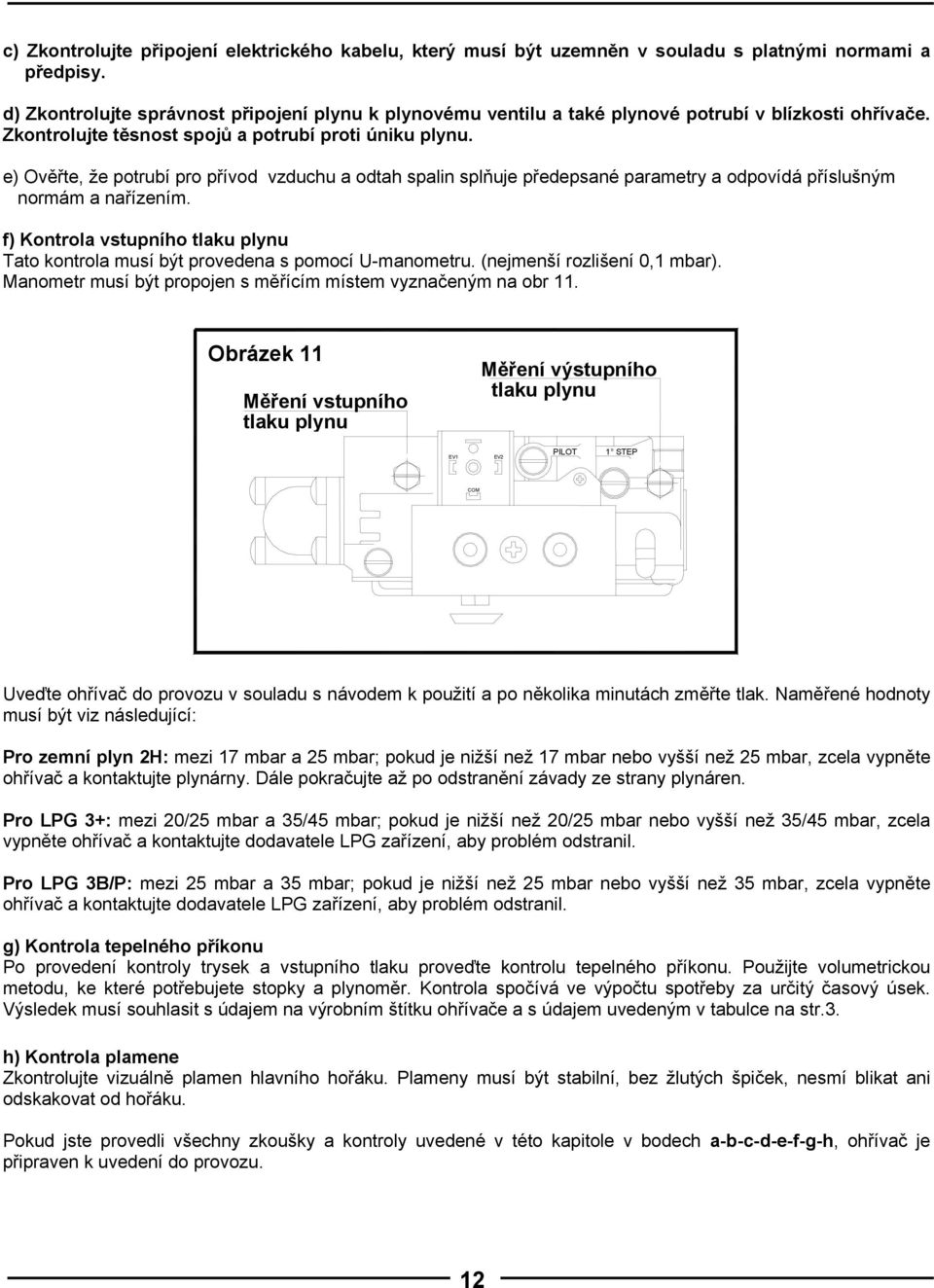 e) Ověřte, že potrubí pro přívod vzduchu a odtah spalin splňuje předepsané parametry a odpovídá příslušným normám a nařízením.