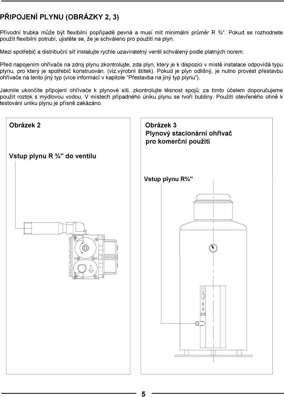 Před napojením ohřívače na zdroj plynu zkontrolujte, zda plyn, který je k dispozici v místě instalace odpovídá typu plynu, pro který je spotřebič konstruován. (viz.výrobní štítek).