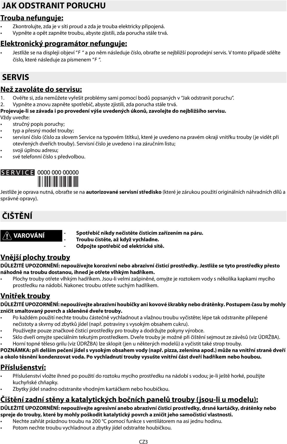 SERVIS Než zavoláte do servisu: 1. Ověřte si, zda nemůžete vyřešit problémy sami pomocí bodů popsaných v Jak odstranit poruchu. 2.