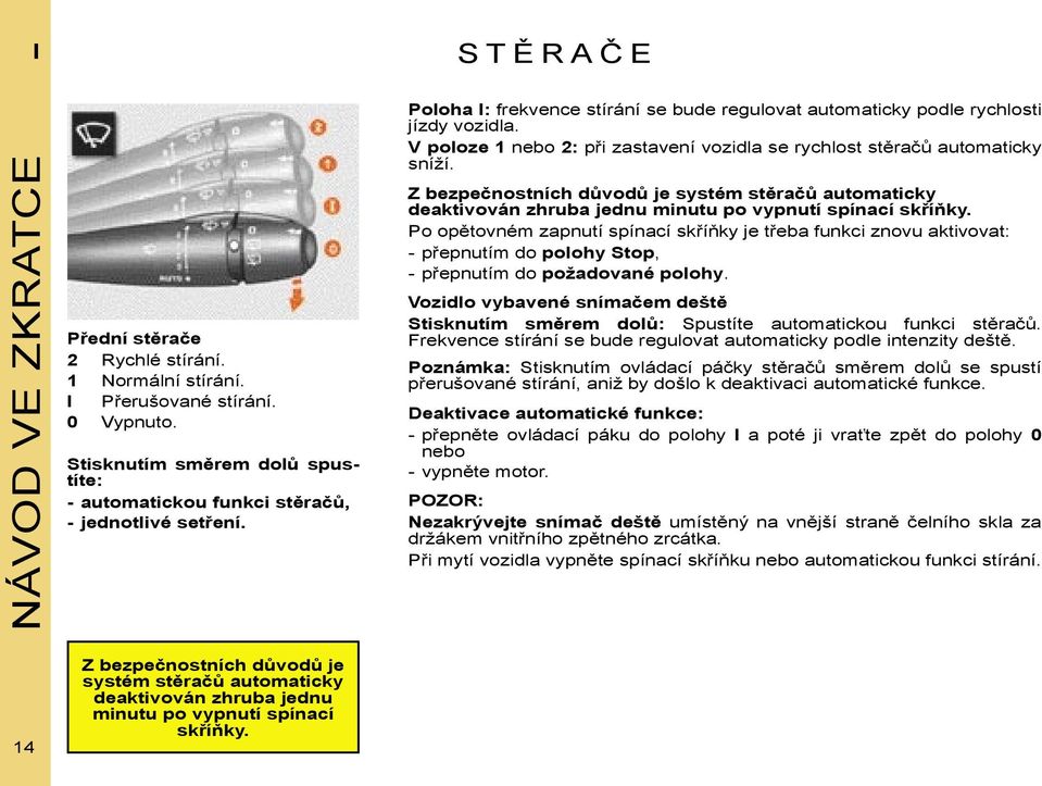 V poloze 1 nebo 2: při zastavení vozidla se rychlost stěračů automaticky sníží. Z bezpečnostních důvodů je systém stěračů automaticky deaktivován zhruba jednu minutu po vypnutí spínací skříňky.
