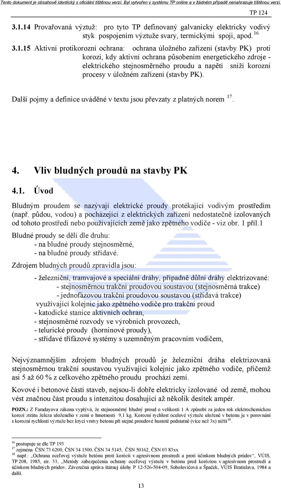 Další pojmy a definice uváděné v textu jsou převzaty z platných norem 17. 4. Vliv bludných proudů na stavby PK 4.1. Úvod Bludným proudem se nazývají elektrické proudy protékající vodivým prostředím (např.