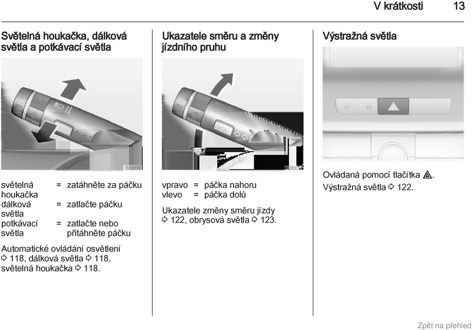 přitáhněte páčku Automatické ovládání osvětlení 3 118, dálková světla 3 118, světelná houkačka 3 118.