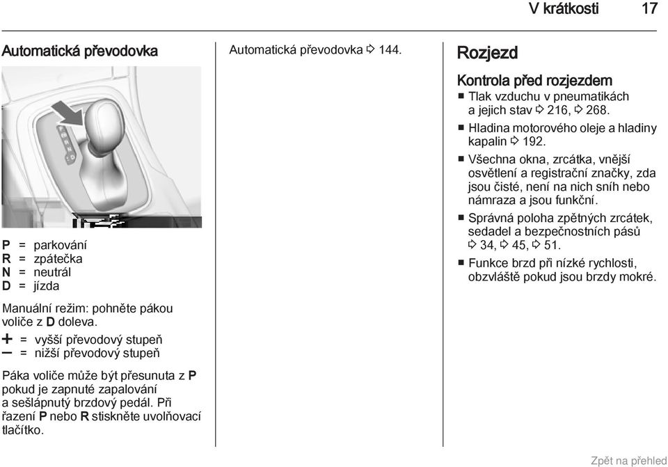 Při řazení P nebo R stiskněte uvolňovací tlačítko. Automatická převodovka 3 144. Rozjezd Kontrola před rozjezdem Tlak vzduchu v pneumatikách a jejich stav 3 216, 3 268.