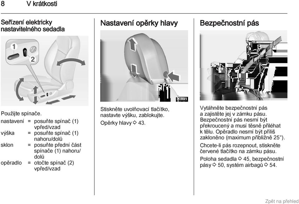 vpřed/vzad Stiskněte uvolňovací tlačítko, nastavte výšku, zablokujte. Opěrky hlavy 3 43. Vytáhněte bezpečnostní pás a zajistěte jej v zámku pásu.