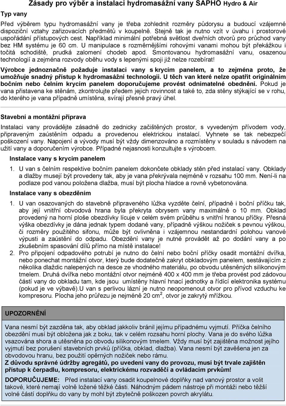 U manipulace s rozměrnějšími rohovými vanami mohou být překážkou i točitá schodiště, prudká zalomení chodeb apod.