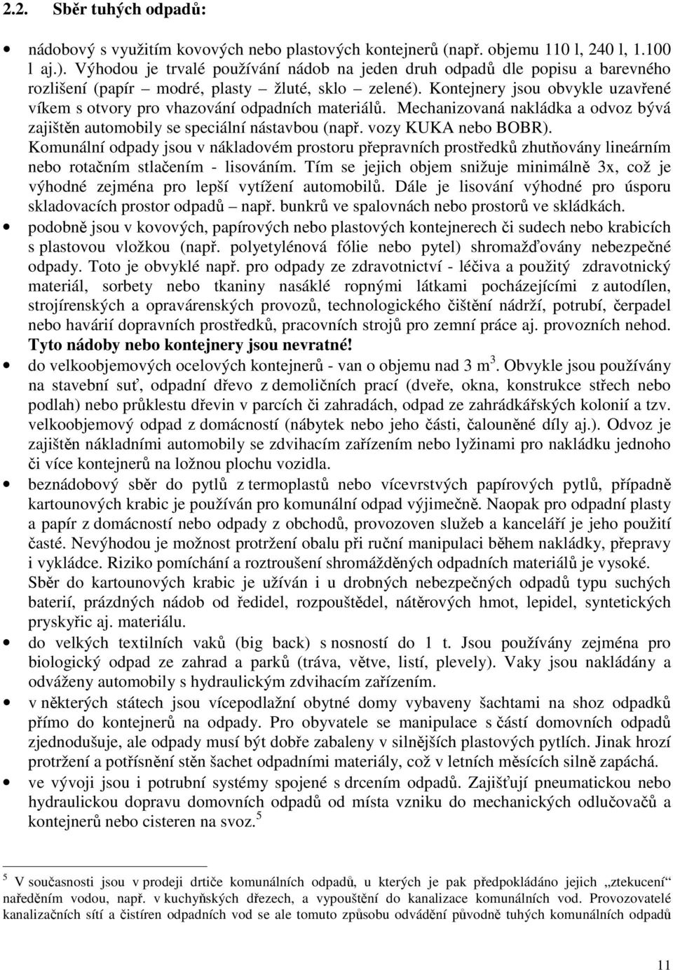 Kontejnery jsou obvykle uzavřené víkem s otvory pro vhazování odpadních materiálů. Mechanizovaná nakládka a odvoz bývá zajištěn automobily se speciální nástavbou (např. vozy KUKA nebo BOBR).