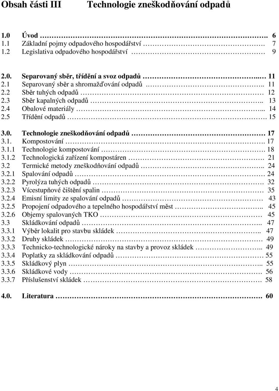 17 3.1.1 Technologie kompostování. 18 3.1.2 Technologická zařízení kompostáren. 21 3.2 Termické metody zneškodňování odpadů.. 24 3.2.1 Spalování odpadů 24 3.2.2 Pyrolýza tuhých odpadů. 32 3.2.3 Vícestupňové čištění spalin 35 3.