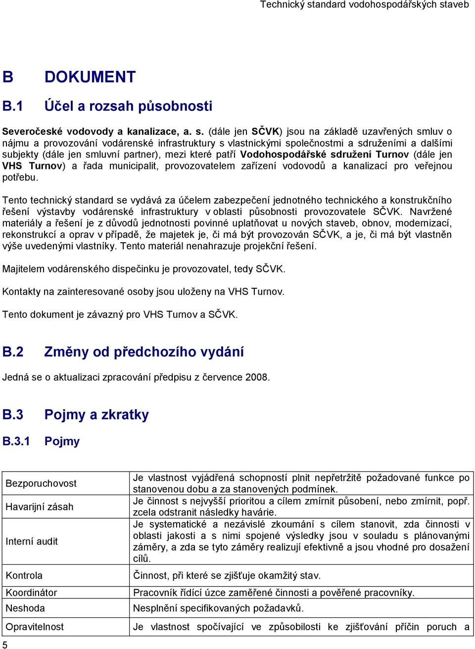 patří Vodohospodářské sdružení Turnov (dále jen VHS Turnov) a řada municipalit, provozovatelem zařízení vodovodů a kanalizací pro veřejnou potřebu.