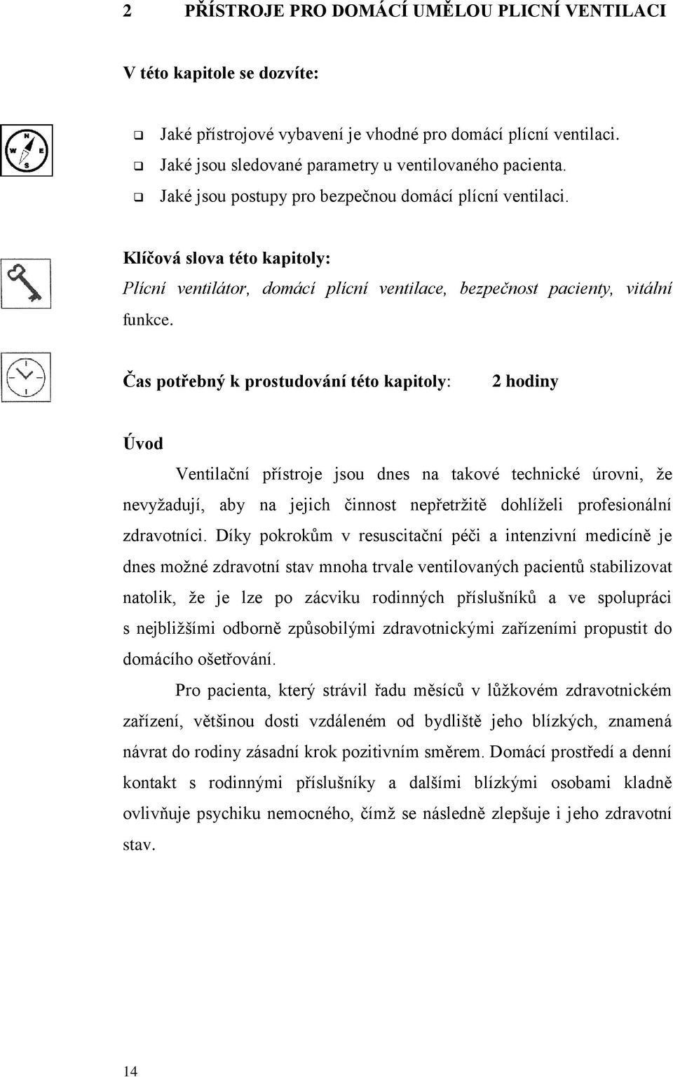 Čas potřebný k prostudování této kapitoly: 2 hodiny Úvod Ventilační přístroje jsou dnes na takové technické úrovni, že nevyžadují, aby na jejich činnost nepřetržitě dohlíželi profesionální