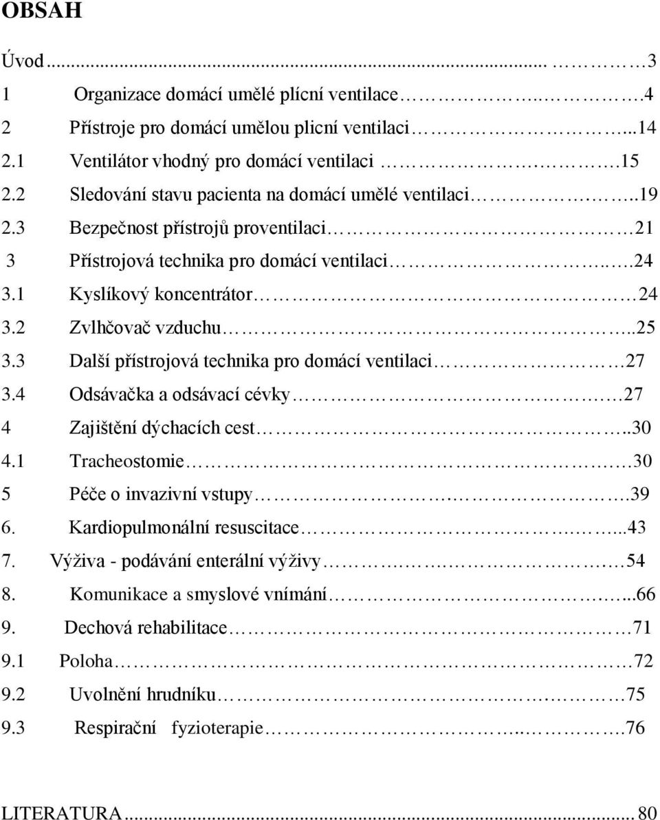 2 Zvlhčovač vzduchu..25 3.3 Další přístrojová technika pro domácí ventilaci 27 3.4 Odsávačka a odsávací cévky. 27 4 Zajištění dýchacích cest..30 4.1 Tracheostomie. 30 5 Péče o invazivní vstupy.