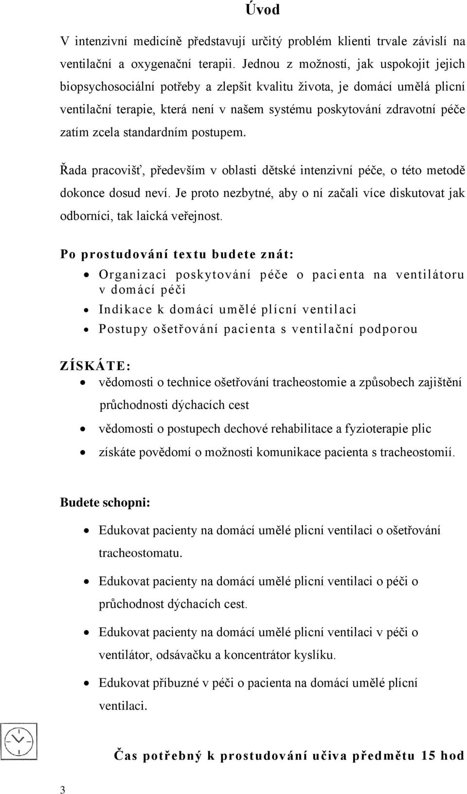 zcela standardním postupem. Řada pracovišť, především v oblasti dětské intenzivní péče, o této metodě dokonce dosud neví.