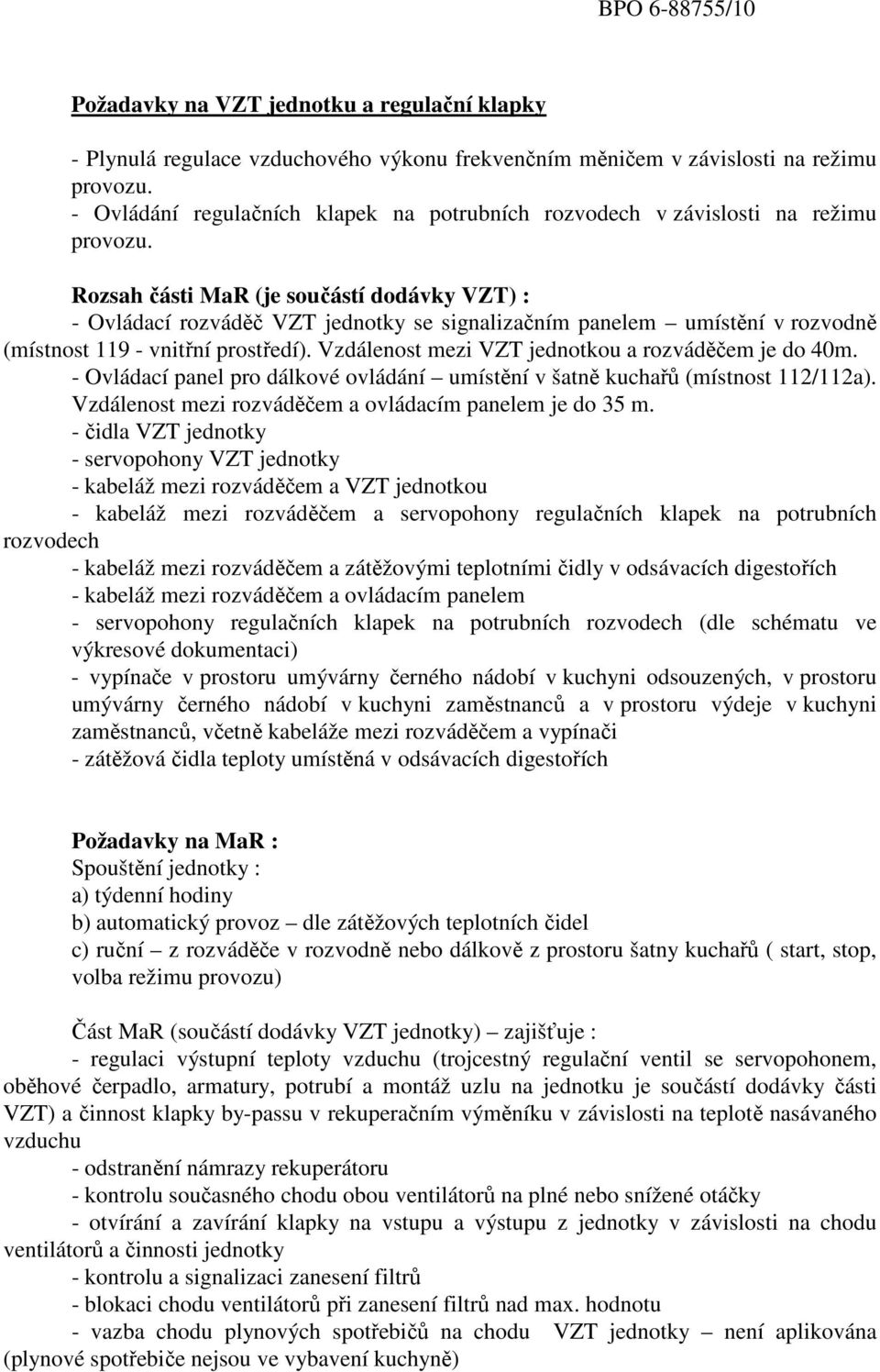 Rozsah části MaR (je součástí dodávky VZT) : - Ovládací rozváděč VZT jednotky se signalizačním panelem umístění v rozvodně (místnost 119 - vnitřní prostředí).