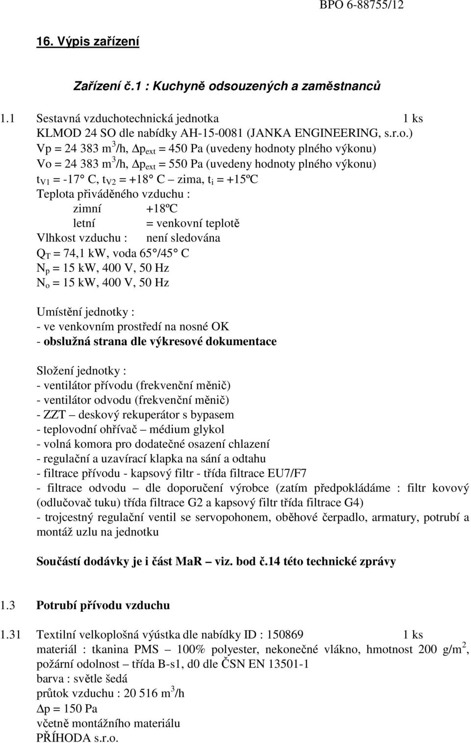 Vo = 24 383 m 3 /h, p ext = 550 Pa (uvedeny hodnoty plného výkonu) t V1 = -17 C, t V2 = +18 C zima, t i = +15ºC Teplota přiváděného vzduchu : zimní +18ºC letní = venkovní teplotě Vlhkost vzduchu :