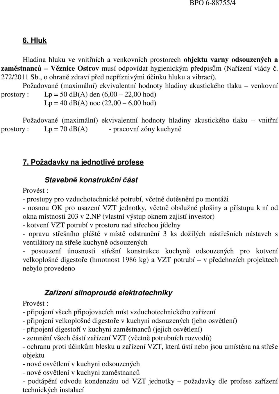 Požadované (maximální) ekvivalentní hodnoty hladiny akustického tlaku venkovní prostory : Lp = 50 db(a) den (6,00 22,00 hod) Lp = 40 db(a) noc (22,00 6,00 hod) Požadované (maximální) ekvivalentní