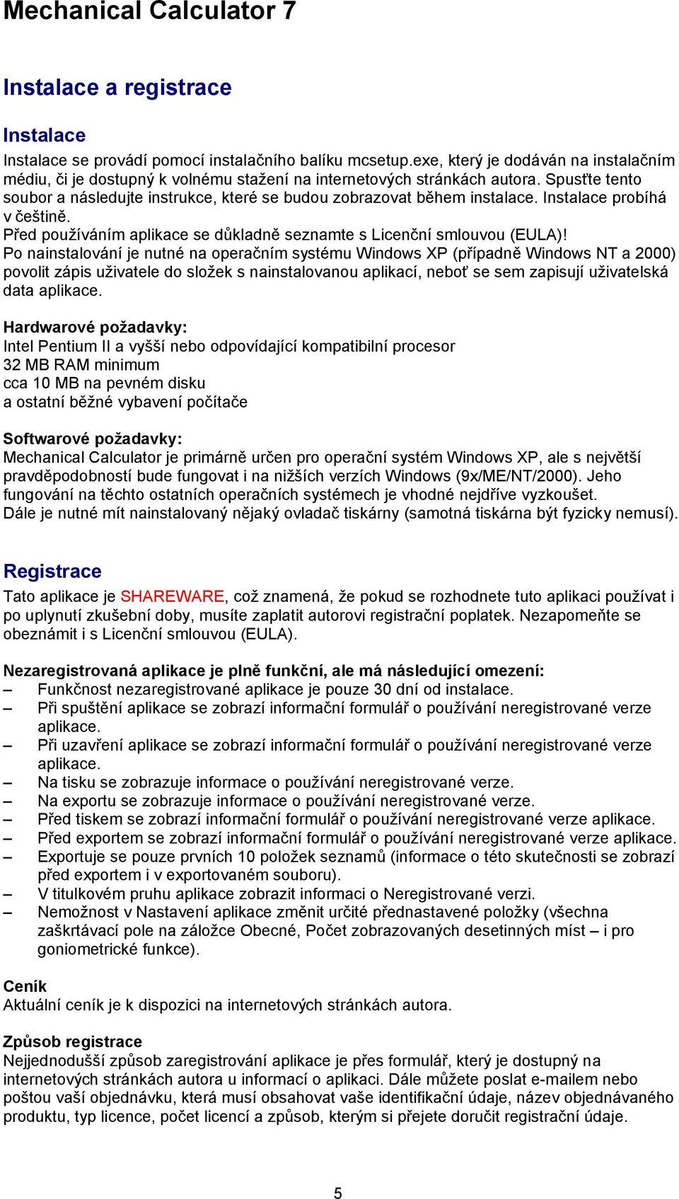 Po nainstalování je nutné na operačním systému Windows XP (případně Windows NT a 2000) povolit zápis uživatele do složek s nainstalovanou aplikací, neboť se sem zapisují uživatelská data aplikace.