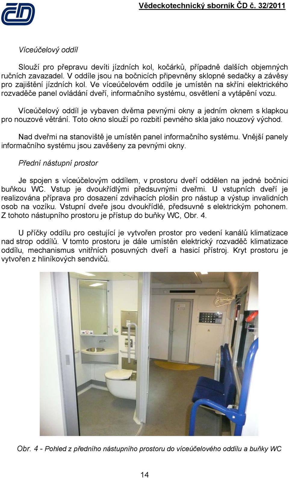 Ve víceúčelovém oddíle je umístěn na skříni elektrického rozvaděče panel ovládání dveří, informačního systému, osvětlení a vytápění vozu.