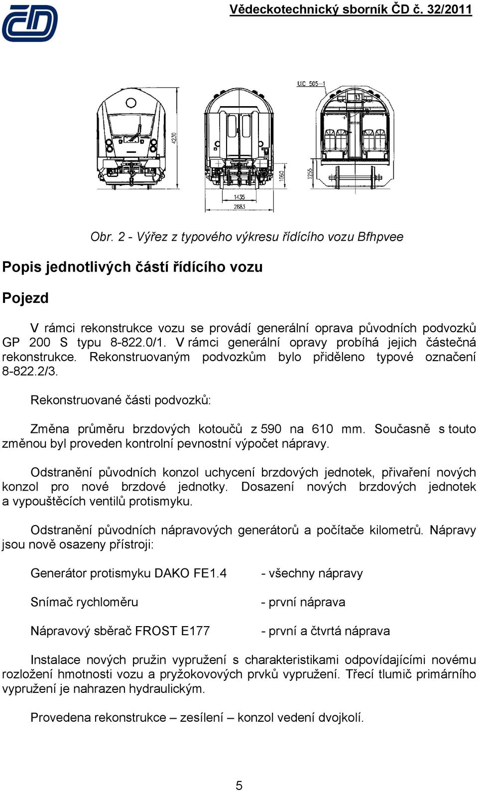 Rekonstruované části podvozků: Změna průměru brzdových kotoučů z 590 na 610 mm. Současně s touto změnou byl proveden kontrolní pevnostní výpočet nápravy.