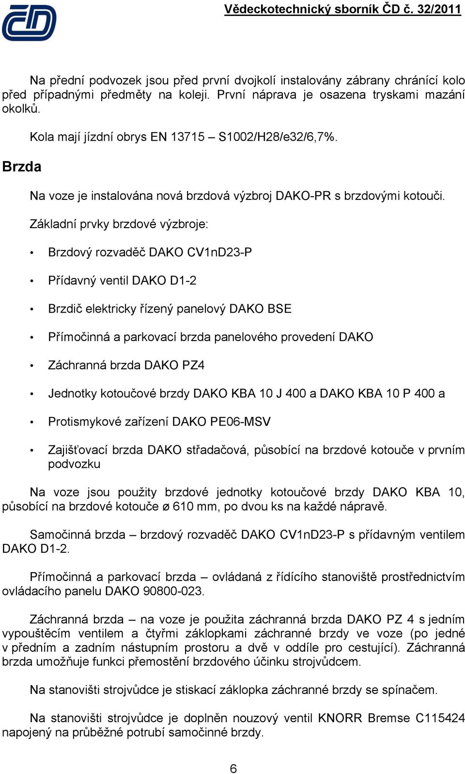 Základní prvky brzdové výzbroje: Brzdový rozvaděč DAKO CV1nD23-P Přídavný ventil DAKO D1-2 Brzdič elektricky řízený panelový DAKO BSE Přímočinná a parkovací brzda panelového provedení DAKO Záchranná