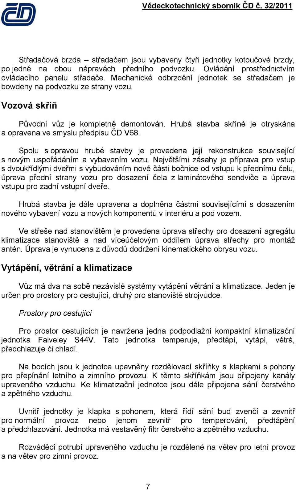 Hrubá stavba skříně je otryskána a opravena ve smyslu předpisu ČD V68. Spolu s opravou hrubé stavby je provedena její rekonstrukce související s novým uspořádáním a vybavením vozu.