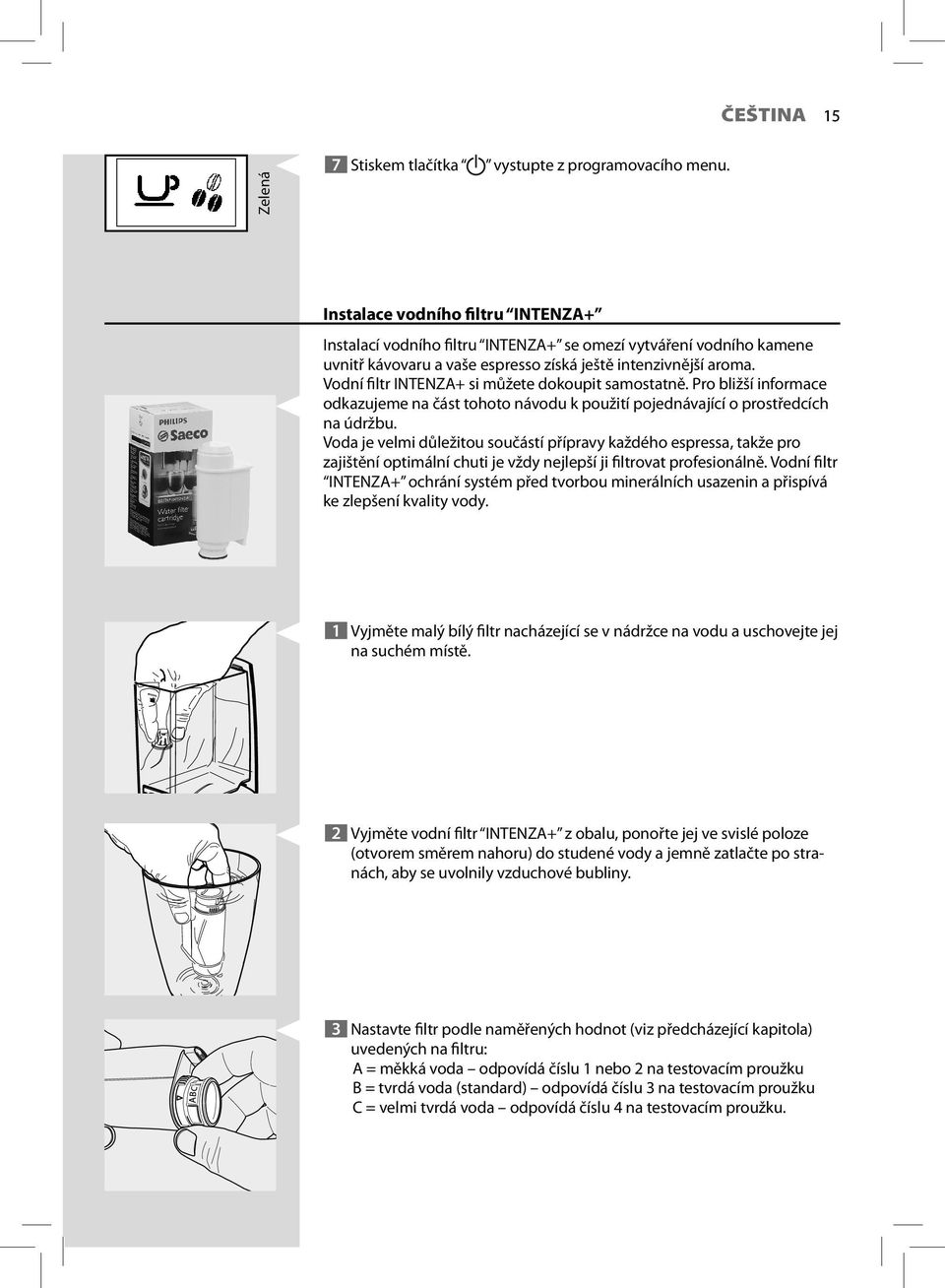 Vodní filtr INTENZA+ si můžete dokoupit samostatně. Pro bližší informace odkazujeme na část tohoto návodu k použití pojednávající o prostředcích na údržbu.