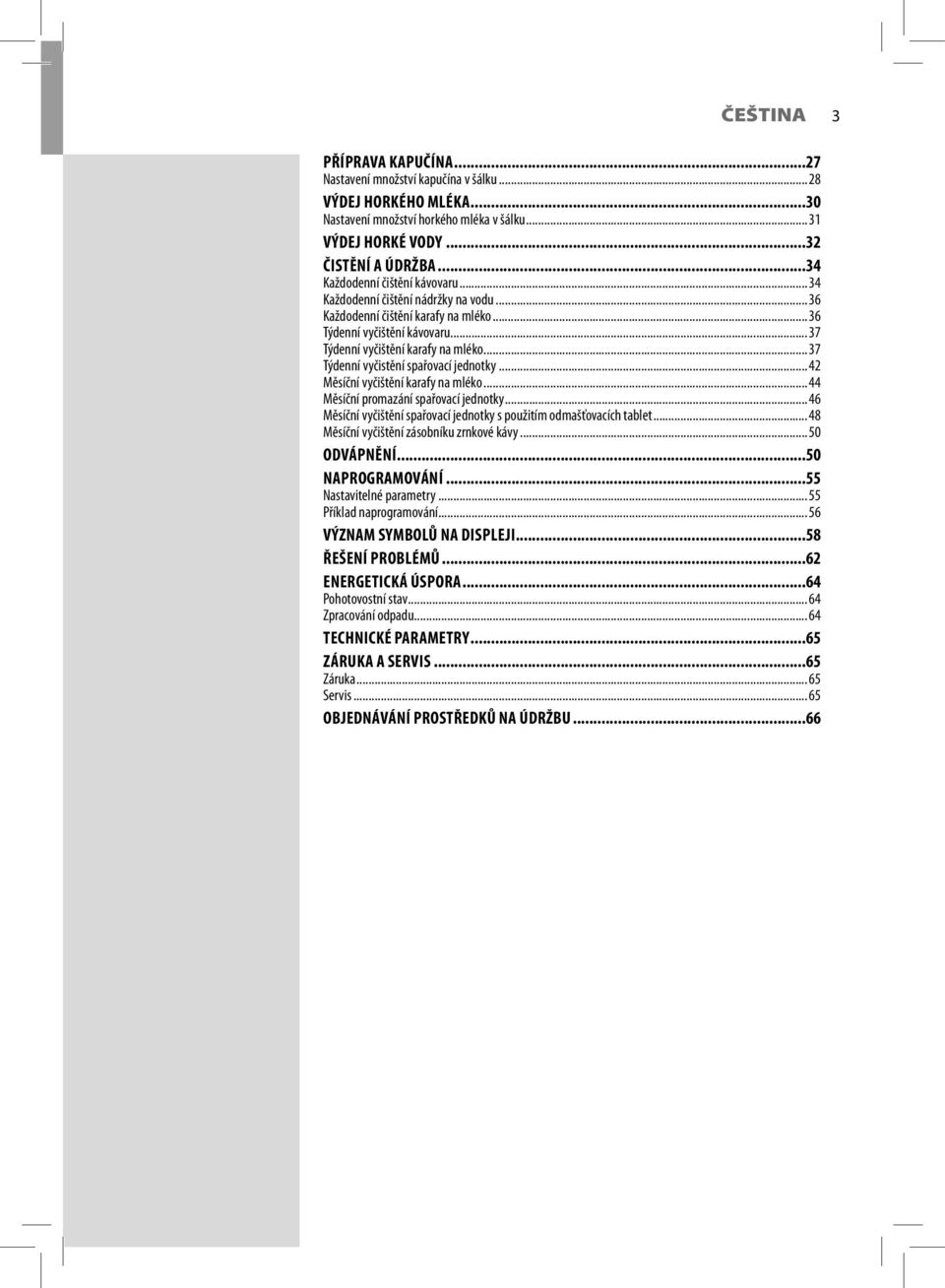 .. 37 Týdenní vyčistění spařovací jednotky... 42 Měsíční vyčištění karafy na mléko... 44 Měsíční promazání spařovací jednotky... 46 Měsíční vyčištění spařovací jednotky s použitím odmašťovacích tablet.