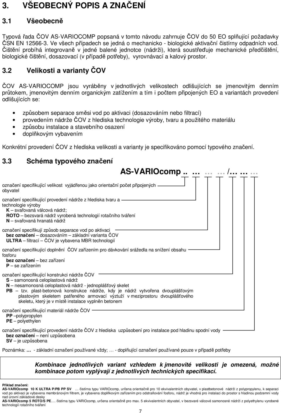 Čištění probíhá integrovaně v jedné balené jednotce (nádrži), která soustřeďuje mechanické předčištění, biologické čištění, dosazovací (v případě potřeby), vyrovnávací a kalový prostor. 3.