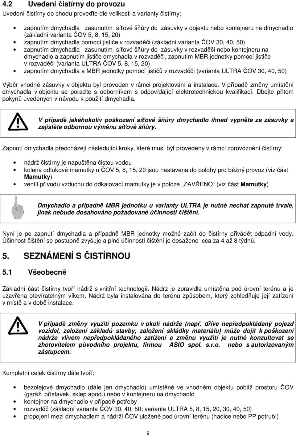 na dmychadlo a zapnutím jističe dmychadla v rozvaděči, zapnutím MBR jednotky pomocí jističe v rozvaděči (varianta ULTRA ČOV 5, 8, 15, 20) zapnutím dmychadla a MBR jednotky pomocí jističů v rozvaděči