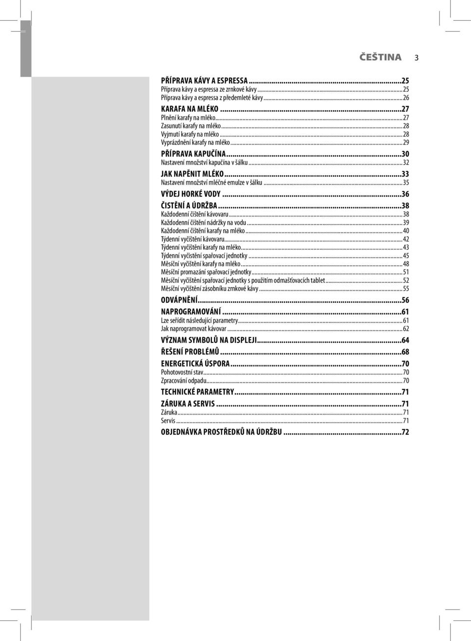 ..33 Nastavení množství mléčné emulze v šálku... 35 VÝDEJ HORKÉ VODY...36 ČISTĚNÍ A ÚDRŽBA...38 Každodenní čištění kávovaru... 38 Každodenní čištění nádržky na vodu.