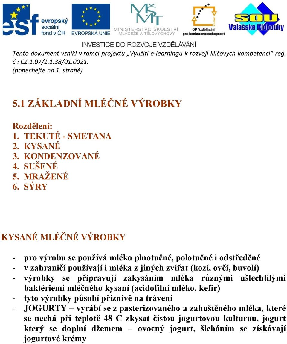 SÝRY KYSANÉ MLÉČNÉ VÝROBKY - pro výrobu se používá mléko plnotučné, polotučné i odstředěné - v zahraničí používají i mléka z jiných zvířat (kozí, ovčí, buvolí) - výrobky se připravují zakysáním