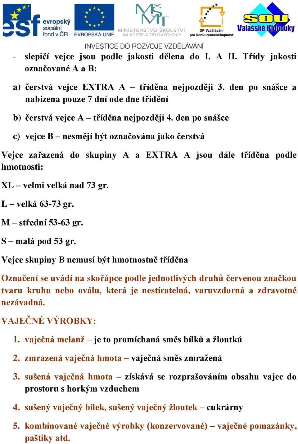 den po snášce c) vejce B nesmějí být označována jako čerstvá Vejce zařazená do skupiny A a EXTRA A jsou dále tříděna podle hmotnosti: XL velmi velká nad 73 gr. L velká 63-73 gr. M střední 53-63 gr.