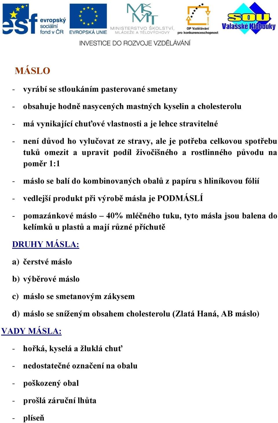 produkt při výrobě másla je PODMÁSLÍ - pomazánkové máslo 40% mléčného tuku, tyto másla jsou balena do kelímků u plastů a mají různé příchutě DRUHY MÁSLA: a) čerstvé máslo b) výběrové máslo c) máslo