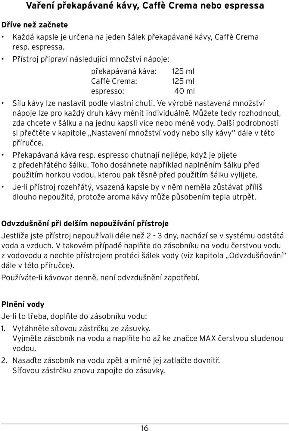 Přístroj připraví následující množství nápoje: překapávaná káva: 125 ml Caffè Crema: 125 ml espresso: 40 ml Sílu kávy lze nastavit podle vlastní chuti.