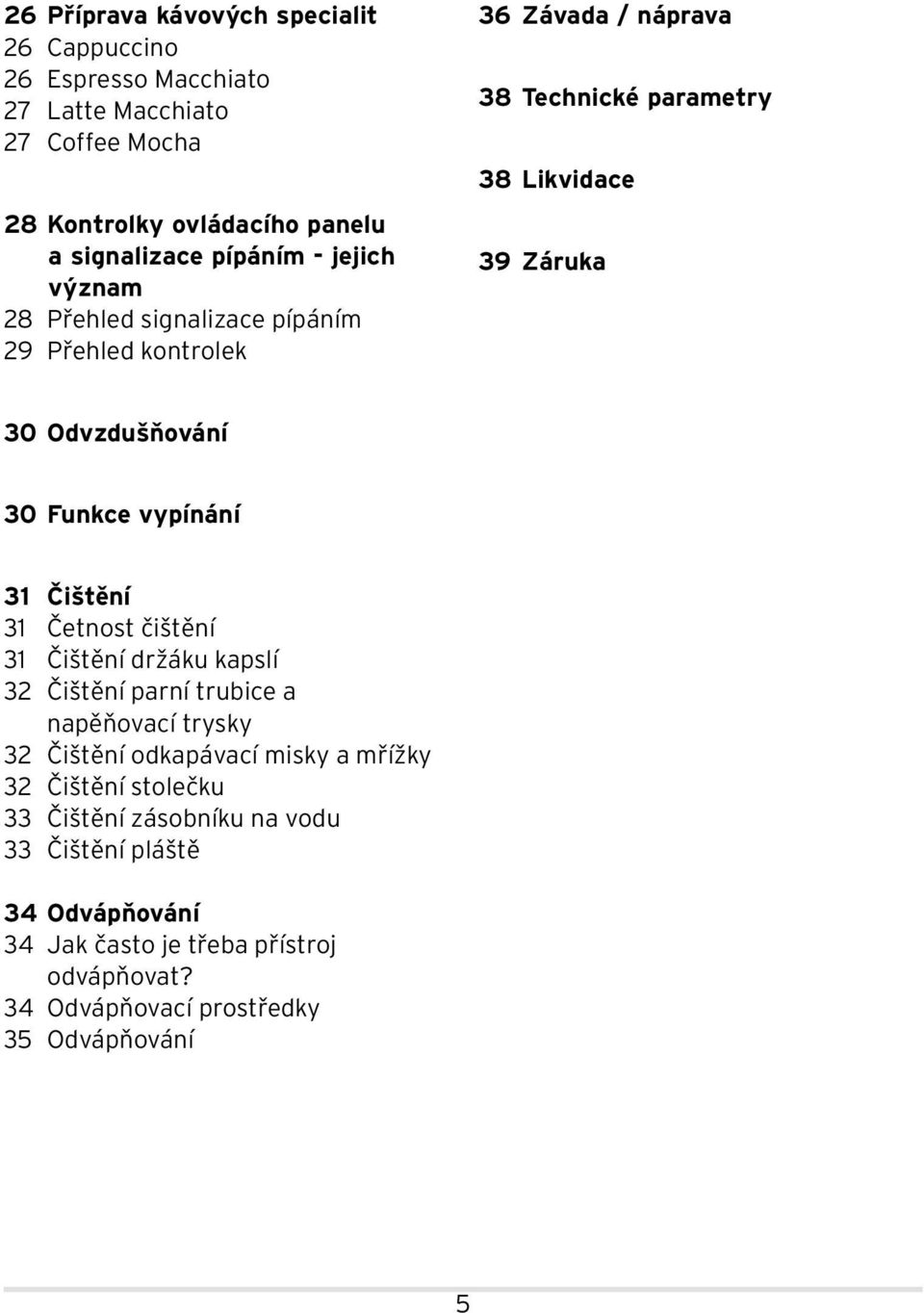 Funkce vypínání 31 Čištění 31 Četnost čištění 31 Čištění držáku kapslí 32 Čištění parní trubice a napěňovací trysky 32 Čištění odkapávací misky a mřížky 32