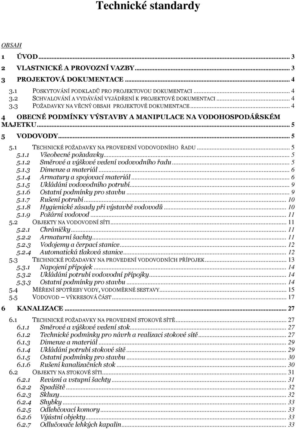 .. 5 5.1.1 Všeobecné požadavky... 5 5.1.2 Směrové a výškové vedení vodovodního řadu... 5 5.1.3 Dimenze a materiál... 6 5.1.4 Armatury a spojovací materiál... 6 5.1.5 Ukládání vodovodního potrubí... 9 5.