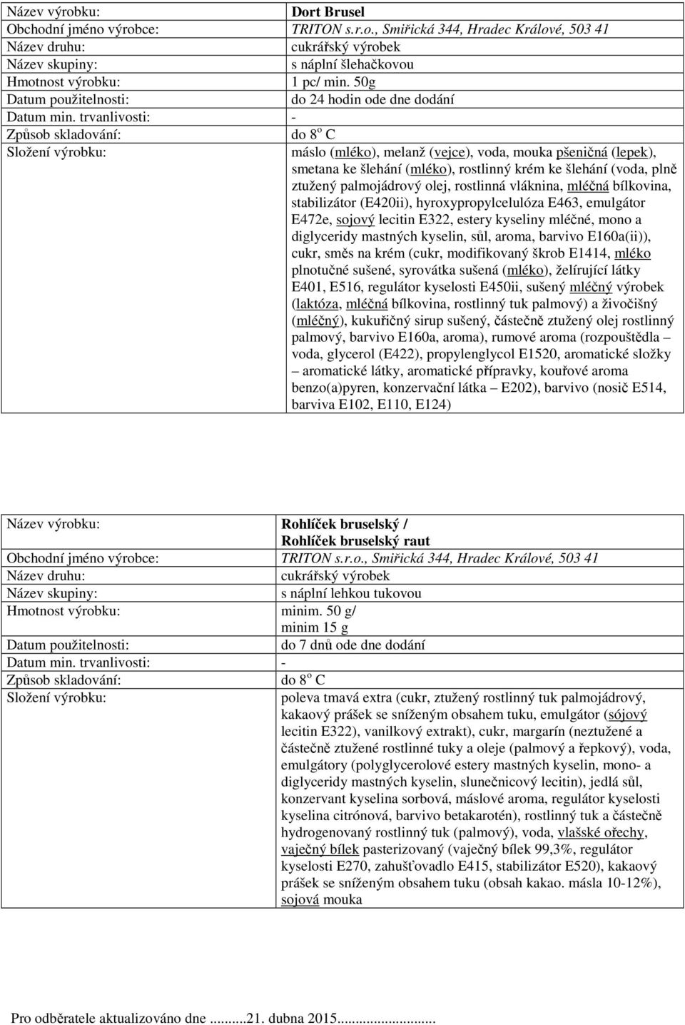 vláknina, mléčná bílkovina, stabilizátor (E420ii), hyroxypropylcelulóza E463, emulgátor E472e, sojový lecitin E322, estery kyseliny mléčné, mono a diglyceridy mastných kyselin, sůl, aroma, barvivo